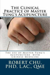 The Clinical Practice of Master Tung's Acupuncture: A clinical guide to the use of Master Tung's Acupuncture - L Robert Chu Phd (ISBN: 9781511770415)