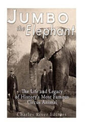 Jumbo the Elephant: The Life and Legacy of History's Most Famous Circus Animal - Charles River Editors (ISBN: 9781533561374)