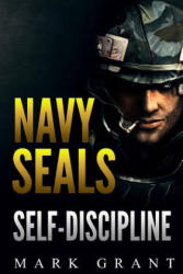 Navy Seals: Self-Discipline: Training and Self-Discipline to Become Tough Like A Navy SEAL: Self Confidence, Self Awareness, Self - Mark Grant (ISBN: 9781534957107)