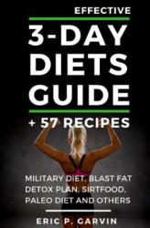 Effective 3-Day Diets Guide + 57 Recipes: Military Diet, Blast Fat Detox Plan, Sirtfood, Super food Liver Detox, Paleo diet and others - Eric P Garvin (ISBN: 9781541248755)