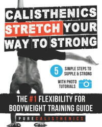 Calisthenics: STRETCH Your Way to STRONG: The #1 Flexibility for Bodyweight Exercise Guide - Pure Calisthenics (ISBN: 9781542588591)