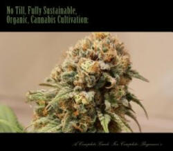 No Till, Fully Sustainable, Organic, Cannabis Cultivation: : A Complete Guide For Complete Beginners! - MR Mathew John Hoffmann, Boston Baked Buds Co (ISBN: 9781543056341)