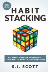 Habit Stacking: 127 Small Changes to Improve Your Health, Wealth, and Happiness (Most Are Five Minutes or Less) - S J Scott (ISBN: 9781545339121)
