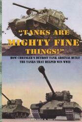 Tanks are Mighty Fine Things! ": How Chrysler's Detroit Tank Arsenal Built the Tanks That Helped Win WWII" (ISBN: 9781937684617)