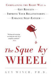 The Squeaky Wheel: Complaining the Right Way to Get Results, Improve Your Relationships, and Enhance Self-Esteem - Guy Winch (ISBN: 9781976342134)