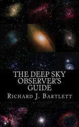 The Deep Sky Observer's Guide: Astronomical Observing Lists Detailing Over 1, 300 Night Sky Objects for Binoculars and Small Telescopes - Richard J Bartlett (ISBN: 9781517574161)