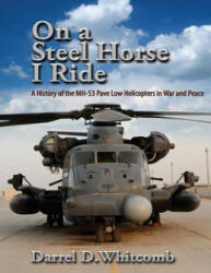 On a Steel Horse I Ride: A History of the MH-53 Pave Low Helicopters in War and Peace - Air University Press (ISBN: 9781495211065)