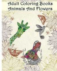 Adult Coloring Books Animals And Flowers: An Adult Coloring Book with over 140 Coloring Pages with Beautiful Flowers & Animals: Stress Relief Coloring - Ann Marie (ISBN: 9781532938016)