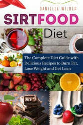 Sirtfood Diet: The Complete Diet Guide with Delicious Recipes to Burn Fat, Lose Weight and Get Lean - Danielle Wilder (ISBN: 9781542695732)