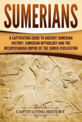 Sumerians: A Captivating Guide to Ancient Sumerian History, Sumerian Mythology and the Mesopotamian Empire of the Sumer Civilizat - Captivating History (ISBN: 9781718662209)