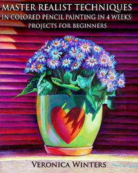 Master Realist Techniques in Colored Pencil Painting in 4 Weeks: Projects for Beginners: Learn to draw still life, landscape, skies, fabric, glass and - Veronica Winters (ISBN: 9781449558826)