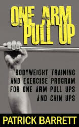 One Arm Pull Up: Bodyweight Training And Exercise Program For One Arm Pull Ups And Chin Ups - Patrick Barrett (ISBN: 9781470108236)