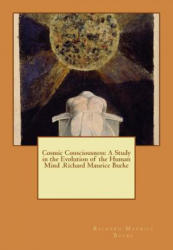 Cosmic Consciousness: A Study in the Evolution of the Human Mind . Richard Maurice Bucke - Richard Maurice Bucke (ISBN: 9781535081566)