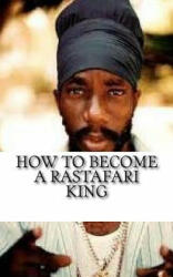 How to Become a Rastafari King: 90 Principles & Tips for Men to Convert to Rastafari - Empress Y MS (ISBN: 9781542727662)