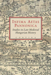 INFIMA AETAS PANNONICA - STUDIES IN LATE MEDIEVAL HUNGARIAN HISTORY (2009)