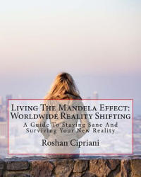 Living The Mandela Effect: Worldwide Reality Shifting: A Guide To Staying Sane And Surviving Your New Reality - Roshan Cipriani (ISBN: 9781537175911)