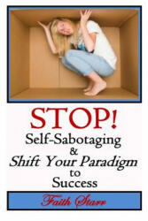 Stop Self-Sabotaging and Shift Your Paradigm to Success: Your Ultimate Guide to Living the Life You Always Wanted - Faith Starr (ISBN: 9781514629925)