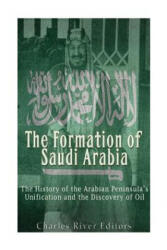 The Formation of Saudi Arabia: The History of the Arabian Peninsula's Unificatio - Charles River Editors (ISBN: 9781539374947)