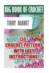 Big Book Of Crochet: 130+ Crochet Patterns With Easy Instructions! : (Amigurumi Crochet, African Flower Crochet, Afgan Crochet, Crochet For - Terry Barnet (ISBN: 9781545508466)