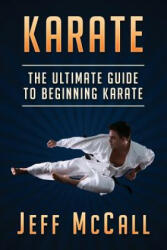 Karate: The Ultimate Guide to Beginning Karate - Jeff McCall (ISBN: 9781530651344)