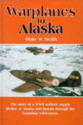Warplanes to Alaska - Blake W. Smith (1998)