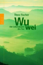Wu wei: Die Lebenskunst des Tao - Theo Fischer (2005)