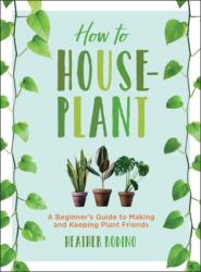 How to Houseplant - Heather Rodino (ISBN: 9781454932901)