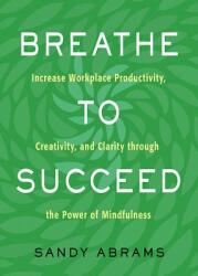 Breathe to Succeed: Increase Workplace Productivity Creativity and Clarity Through the Power of Mindfulness (ISBN: 9781632651556)