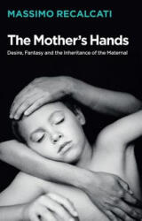 Mother's Hands - Desire, Fantasy and the Inheritance of the Maternal - Massimo Recalcati (ISBN: 9781509531684)