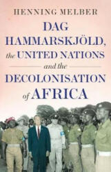 Dag Hammarskjoeld, the United Nations, and the Decolonisation of Africa - Henning Melber (ISBN: 9781787380042)