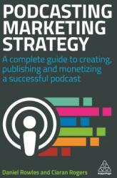 Podcasting Marketing Strategy: A Complete Guide to Creating Publishing and Monetizing a Successful Podcast (ISBN: 9780749486235)