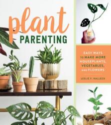 Plant Parenting: Easy Ways to Make More Houseplants, Vegetables and Flowers - Leslie F. Halleck (ISBN: 9781604698725)