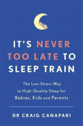 It's Never too Late to Sleep Train - Dr Craig Canapari (ISBN: 9781529353983)
