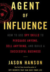 Agent of Influence: How to Use Spy Skills to Persuade Anyone Sell Anything and Build a Successful Business (ISBN: 9780062892744)