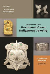 Understanding Northwest Coast Indigenous Jewelry: The Art, the Artists, the History - Alexander Dawkins, Corrine Hunt (ISBN: 9780295745893)