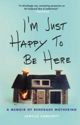 I'm Just Happy to Be Here: A Memoir of Renegade Mothering (ISBN: 9780316549417)