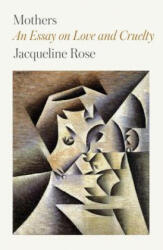 Mothers: An Essay on Love and Cruelty - Jacqueline Rose (ISBN: 9780374538477)