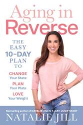 Aging in Reverse: The Easy 10-Day Plan to Change Your State, Plan Your Plate, Love Your Weight - Natalie Jill (ISBN: 9780738235325)
