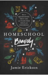 Homeschool Bravely: How to Squash Doubt, Trust God, and Teach Your Child with Confidence - Jamie Erickson (ISBN: 9780802418876)