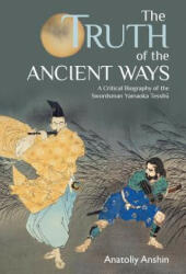 The Truth of the Ancient Ways: A Critical Biography of the Swordsman Yamaoka Tesshu (ISBN: 9780984012909)