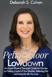 The Pelvic Floor Lowdown: An Expert Physical Therapist's Guide on Getting Control of Your Bladder Relieving Pain and Living the Life You Love (ISBN: 9781091829015)