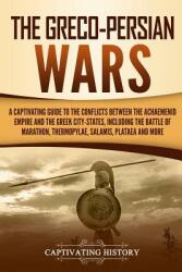 The Greco-Persian Wars: A Captivating Guide to the Conflicts Between the Achaemenid Empire and the Greek City-States Including the Battle of (ISBN: 9781092148511)
