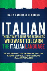 Italian: The Ultimate Guide for Beginners Who Want to Learn the Italian Language Including Italian Grammar Italian Short Stor (ISBN: 9781092776318)