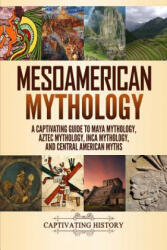 Mesoamerican Mythology: A Captivating Guide to Maya Mythology, Aztec Mythology, Inca Mythology, and Central American Myths - Matt Clayton (ISBN: 9781094609973)