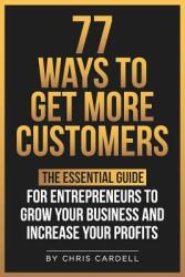 77 Ways To Get More Customers - The Essential Guide for Entrepreneurs To Grow Your Business and Increase Your Profits (ISBN: 9781097332021)