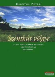 Csontos Péter - Szentkút völgye - Az ősi magyar Mária tisztelet megújulásának helyszíne (2005)