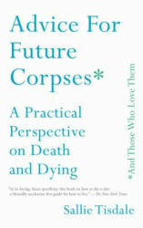 Advice for Future Corpses (and Those Who Love Them): A Practical Perspective on Death and Dying - Sallie Tisdale (ISBN: 9781501182181)