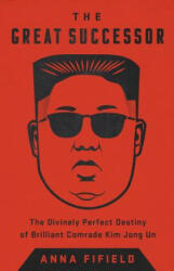 The Great Successor: The Divinely Perfect Destiny of Brilliant Comrade Kim Jong Un - Anna Fifield (ISBN: 9781541742482)