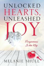 Unlocked Hearts Unleashed Joy: Forgiveness Is the Key (ISBN: 9781683147732)