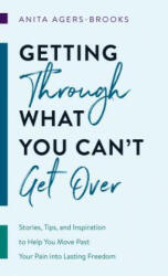 Getting Through What You Can't Get Over: Stories Tips and Inspiration to Help You Move Past Your Pain Into Lasting Freedom (ISBN: 9781683229506)